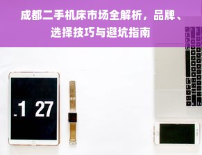 成都二手机床市场全解析，品牌、选择技巧与避坑指南