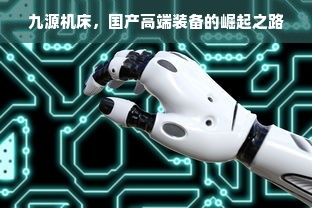 九源机床，国产高端装备的崛起之路