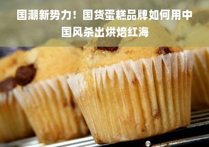 国潮新势力！国货蛋糕品牌如何用中国风杀出烘焙红海