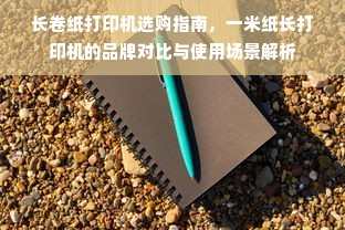长卷纸打印机选购指南，一米纸长打印机的品牌对比与使用场景解析