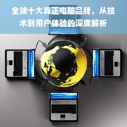 全球十大真正电脑品牌，从技术到用户体验的深度解析
