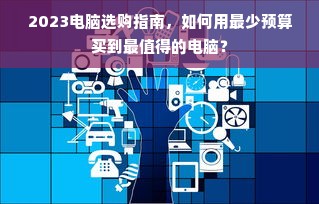 2023电脑选购指南，如何用最少预算买到最值得的电脑？