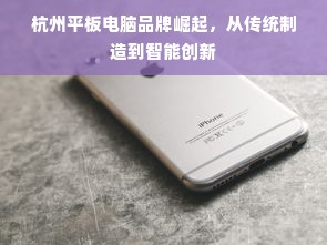 杭州平板电脑品牌崛起，从传统制造到智能创新