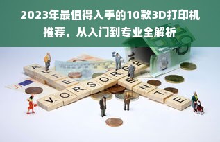 2023年最值得入手的10款3D打印机推荐，从入门到专业全解析