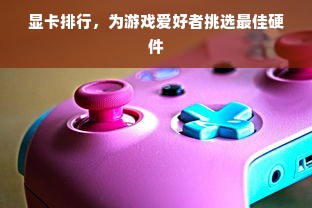 显卡排行，为游戏爱好者挑选最佳硬件