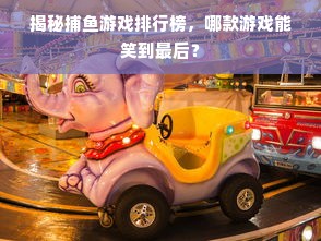 揭秘捕鱼游戏排行榜，哪款游戏能笑到最后？