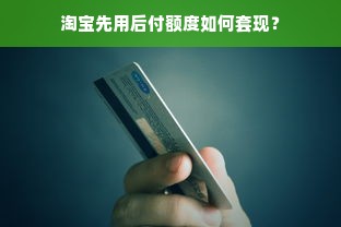 淘宝先用后付额度如何套现？