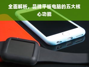 全面解析，品牌平板电脑的五大核心功能