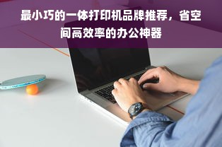 最小巧的一体打印机品牌推荐，省空间高效率的办公神器