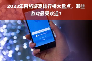 2023年网络游戏排行榜大盘点，哪些游戏最受欢迎？