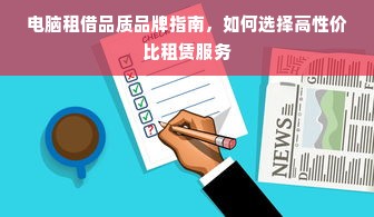 电脑租借品质品牌指南，如何选择高性价比租赁服务
