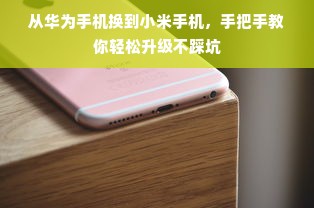 从华为手机换到小米手机，手把手教你轻松升级不踩坑