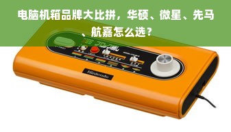 电脑机箱品牌大比拼，华硕、微星、先马、航嘉怎么选？
