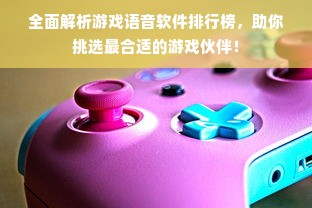 全面解析游戏语音软件排行榜，助你挑选最合适的游戏伙伴！