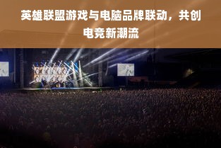 英雄联盟游戏与电脑品牌联动，共创电竞新潮流