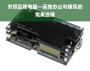 方印品牌电脑—高效办公与娱乐的完美选择
