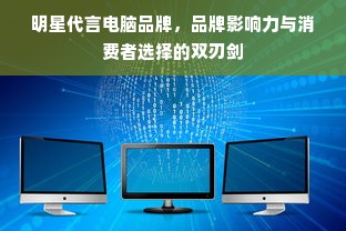 明星代言电脑品牌，品牌影响力与消费者选择的双刃剑