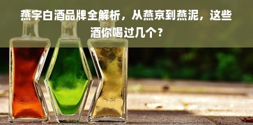 燕字白酒品牌全解析，从燕京到燕泥，这些酒你喝过几个？