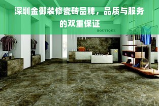 深圳金御装修瓷砖品牌，品质与服务的双重保证