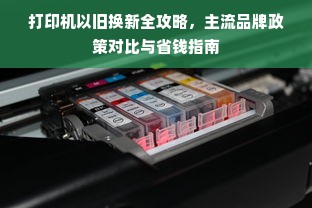 打印机以旧换新全攻略，主流品牌政策对比与省钱指南