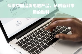 探索中国品牌电脑产品，从创新到市场的胜利