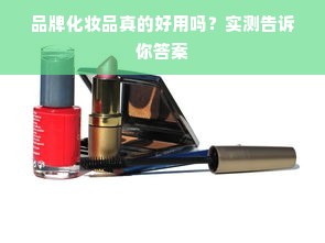 品牌化妆品真的好用吗？实测告诉你答案