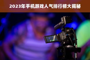 2023年手机游戏人气排行榜大揭秘