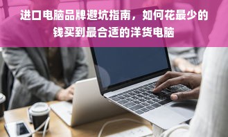 进口电脑品牌避坑指南，如何花最少的钱买到最合适的洋货电脑