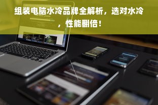组装电脑水冷品牌全解析，选对水冷，性能翻倍！