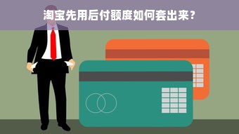 淘宝先用后付额度如何套出来？