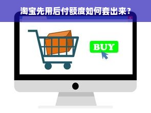 淘宝先用后付额度如何套出来？