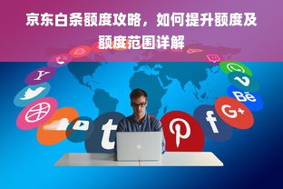 京东白条额度攻略，如何提升额度及额度范围详解