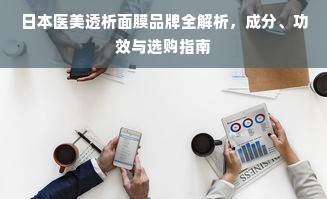 日本医美透析面膜品牌全解析，成分、功效与选购指南