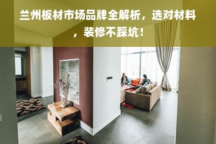 兰州板材市场品牌全解析，选对材料，装修不踩坑！