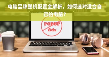 电脑品牌整机配置全解析，如何选对适合自己的电脑？