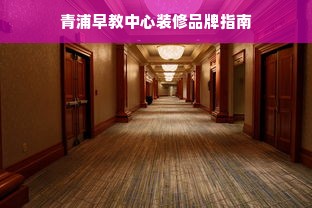 青浦早教中心装修品牌指南
