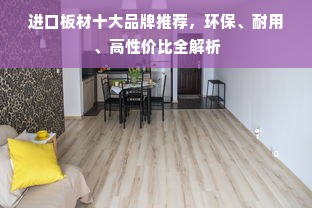 进口板材十大品牌推荐，环保、耐用、高性价比全解析