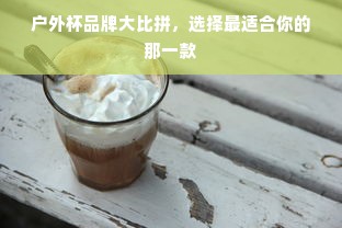 户外杯品牌大比拼，选择最适合你的那一款