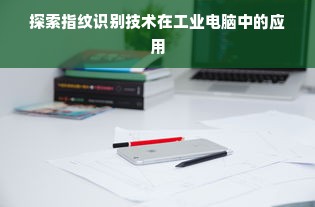 探索指纹识别技术在工业电脑中的应用