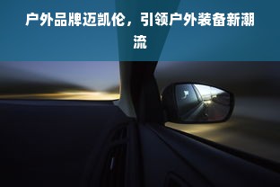 户外品牌迈凯伦，引领户外装备新潮流