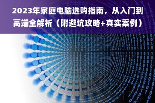 2023年家庭电脑选购指南，从入门到高端全解析（附避坑攻略+真实案例）
