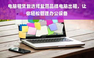 电脑租赁新选择盐田品牌电脑出租，让你轻松管理办公设备