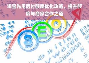 淘宝先用后付额度优化攻略，提升额度与商家合作之道