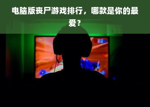 电脑版丧尸游戏排行，哪款是你的最爱？