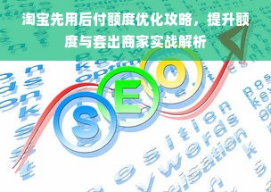 淘宝先用后付额度优化攻略，提升额度与套出商家实战解析