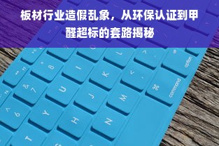 板材行业造假乱象，从环保认证到甲醛超标的套路揭秘