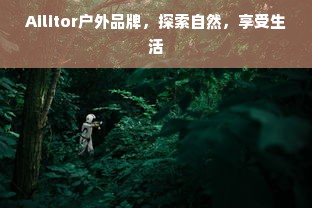 Ailitor户外品牌，探索自然，享受生活