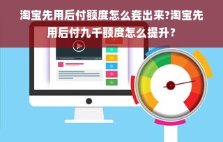 淘宝先用后付额度怎么套出来?淘宝先用后付九千额度怎么提升？