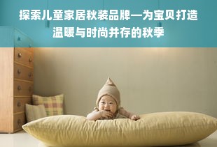 探索儿童家居秋装品牌—为宝贝打造温暖与时尚并存的秋季