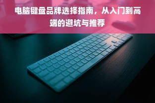 电脑键盘品牌选择指南，从入门到高端的避坑与推荐